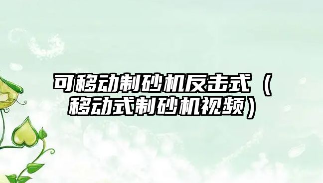 可移動制砂機反擊式（移動式制砂機視頻）