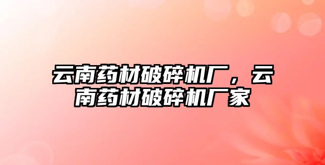 云南藥材破碎機廠，云南藥材破碎機廠家