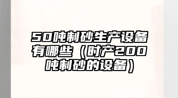 50噸制砂生產設備有哪些（時產200噸制砂的設備）