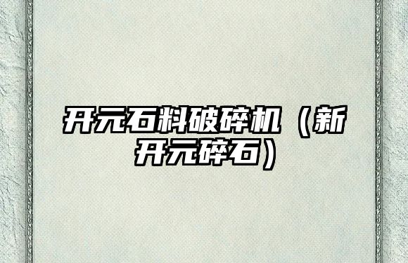 開元石料破碎機（新開元碎石）