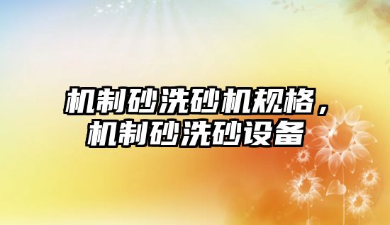 機制砂洗砂機規格，機制砂洗砂設備