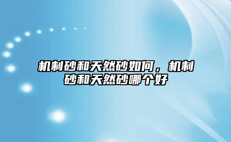 機制砂和天然砂如何，機制砂和天然砂哪個好