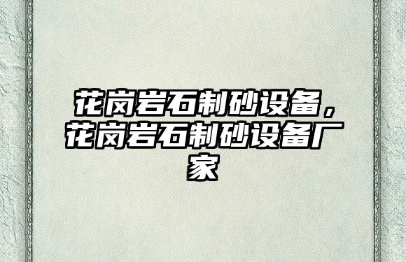 花崗巖石制砂設備，花崗巖石制砂設備廠家