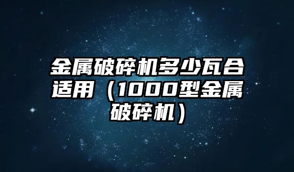 金屬破碎機(jī)多少瓦合適用（1000型金屬破碎機(jī)）