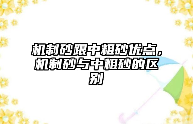 機制砂跟中粗砂優點，機制砂與中粗砂的區別