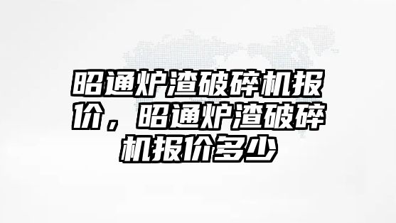 昭通爐渣破碎機報價，昭通爐渣破碎機報價多少