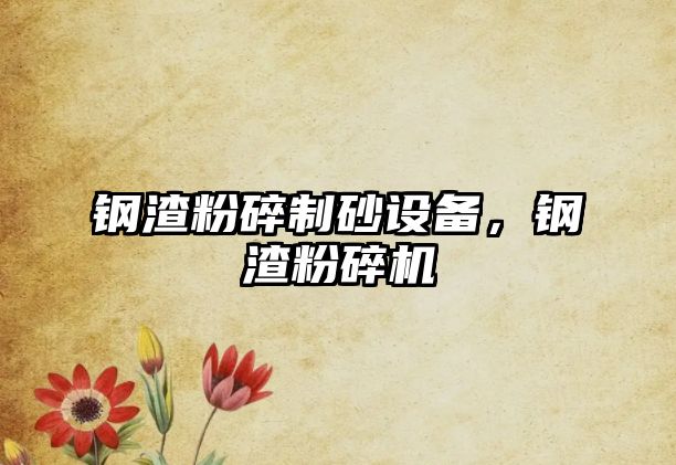 鋼渣粉碎制砂設備，鋼渣粉碎機