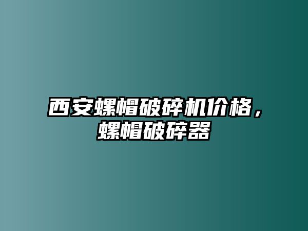 西安螺帽破碎機價格，螺帽破碎器