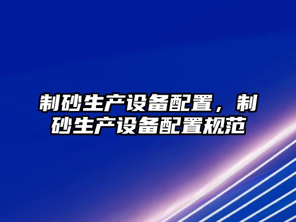 制砂生產設備配置，制砂生產設備配置規范