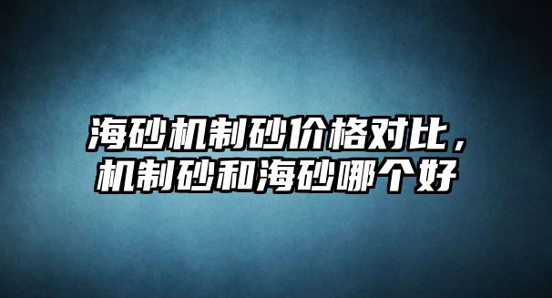 海砂機制砂價格對比，機制砂和海砂哪個好