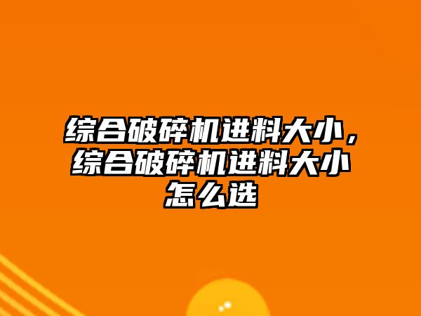 綜合破碎機進料大小，綜合破碎機進料大小怎么選