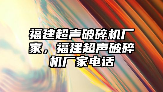 福建超聲破碎機(jī)廠家，福建超聲破碎機(jī)廠家電話