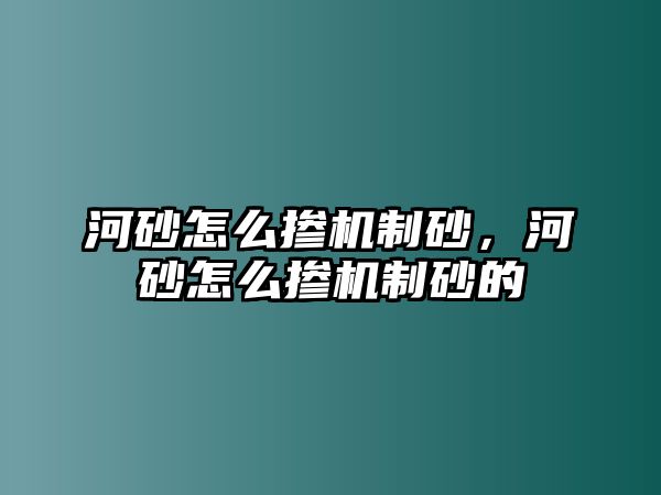 河砂怎么摻機制砂，河砂怎么摻機制砂的