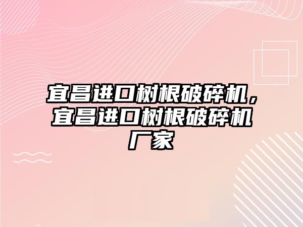 宜昌進口樹根破碎機，宜昌進口樹根破碎機廠家