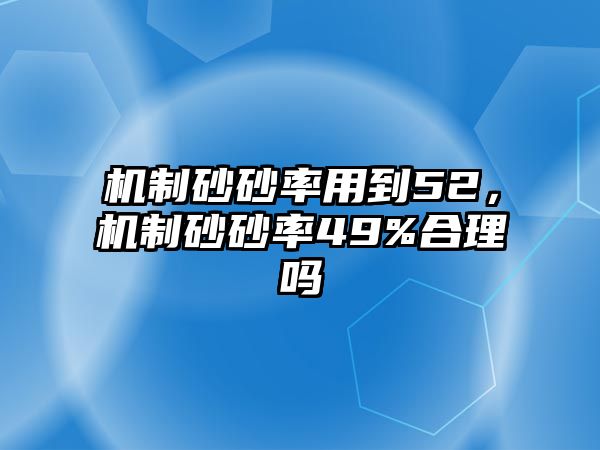 機制砂砂率用到52，機制砂砂率49%合理嗎