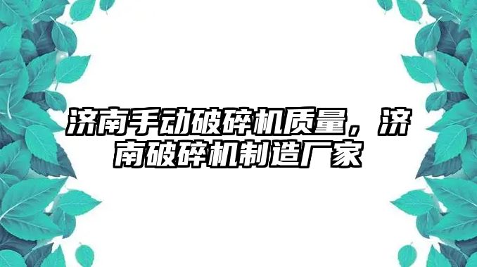 濟南手動破碎機質量，濟南破碎機制造廠家