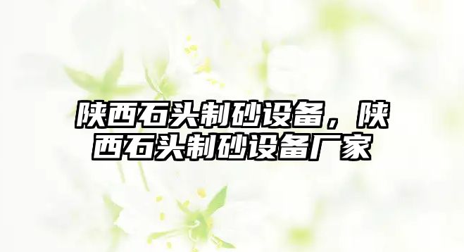 陜西石頭制砂設(shè)備，陜西石頭制砂設(shè)備廠家