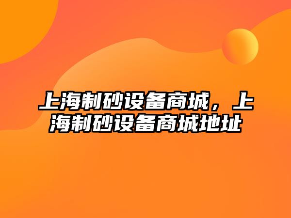 上海制砂設備商城，上海制砂設備商城地址