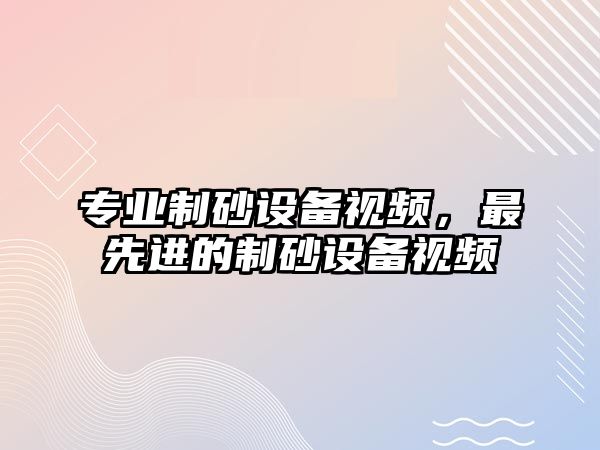 專業制砂設備視頻，最先進的制砂設備視頻