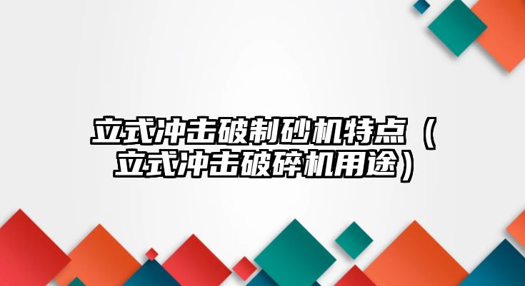 立式?jīng)_擊破制砂機特點（立式?jīng)_擊破碎機用途）