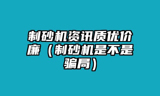 制砂機資訊質優價廉（制砂機是不是騙局）