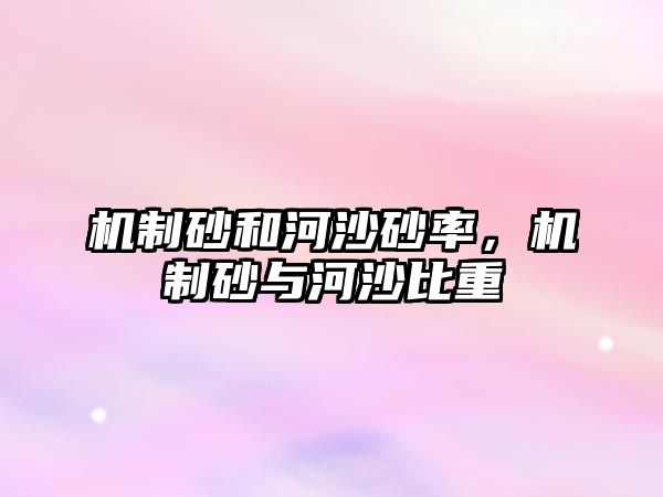 機(jī)制砂和河沙砂率，機(jī)制砂與河沙比重