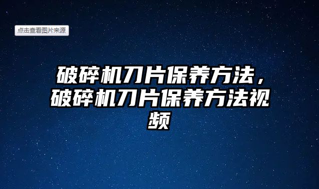 破碎機刀片保養方法，破碎機刀片保養方法視頻