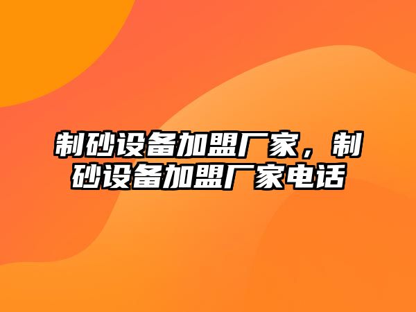 制砂設備加盟廠家，制砂設備加盟廠家電話