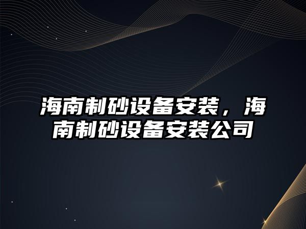 海南制砂設備安裝，海南制砂設備安裝公司