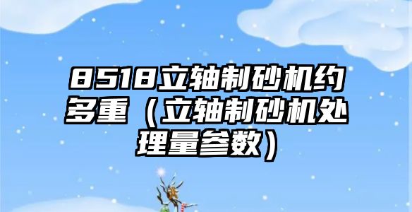 8518立軸制砂機約多重（立軸制砂機處理量參數）