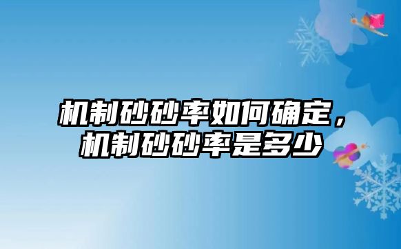 機(jī)制砂砂率如何確定，機(jī)制砂砂率是多少