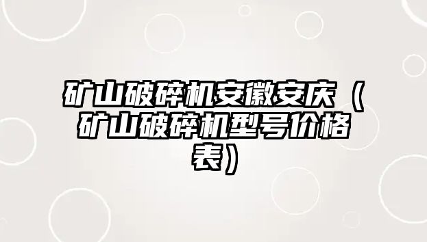 礦山破碎機安徽安慶（礦山破碎機型號價格表）