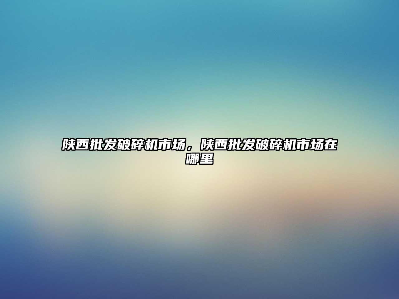 陜西批發破碎機市場，陜西批發破碎機市場在哪里