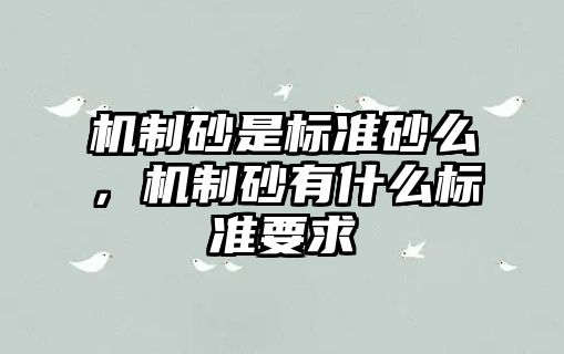 機制砂是標準砂么，機制砂有什么標準要求