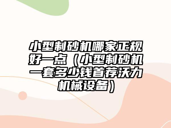 小型制砂機哪家正規好一點（小型制砂機一套多少錢首薦沃力機械設備）