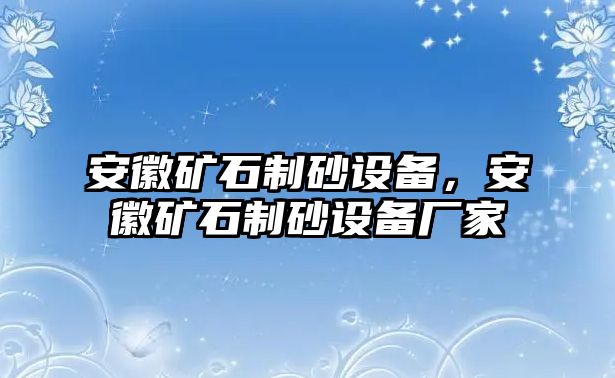 安徽礦石制砂設備，安徽礦石制砂設備廠家