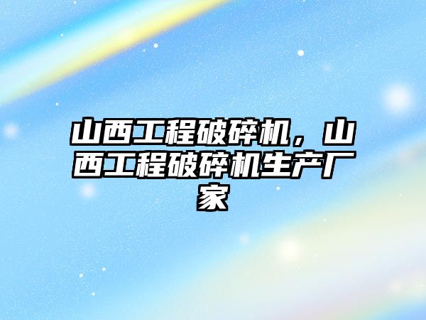 山西工程破碎機，山西工程破碎機生產廠家