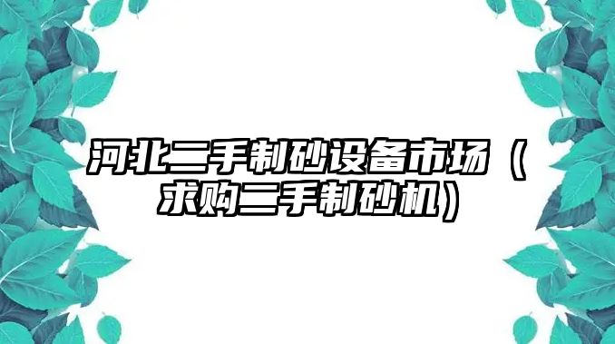 河北二手制砂設(shè)備市場（求購二手制砂機）