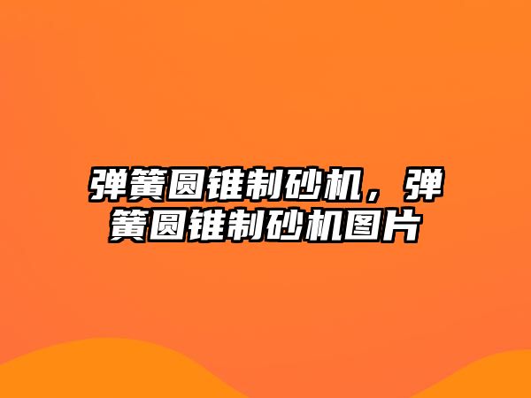 彈簧圓錐制砂機(jī)，彈簧圓錐制砂機(jī)圖片