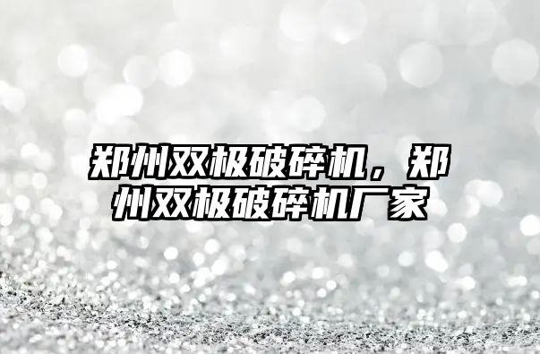 鄭州雙極破碎機，鄭州雙極破碎機廠家