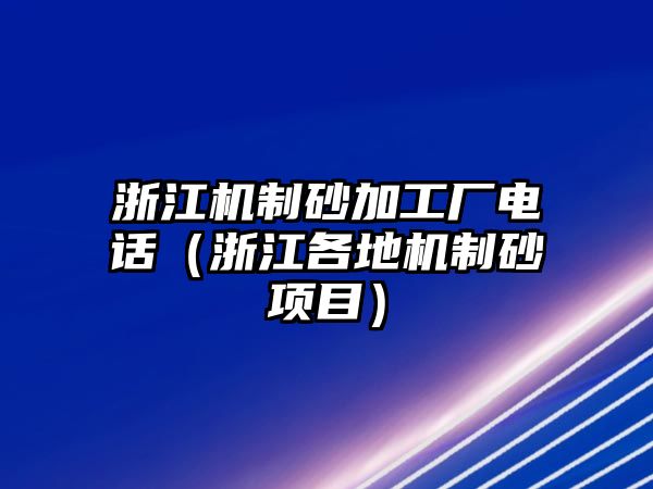 浙江機制砂加工廠電話（浙江各地機制砂項目）