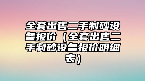 全套出售二手制砂設備報價（全套出售二手制砂設備報價明細表）