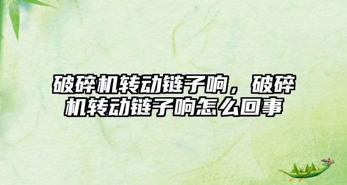 破碎機轉動鏈子響，破碎機轉動鏈子響怎么回事