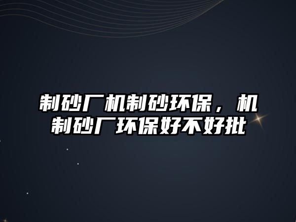 制砂廠機制砂環保，機制砂廠環保好不好批