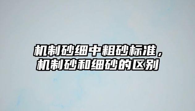 機制砂細中粗砂標準，機制砂和細砂的區別