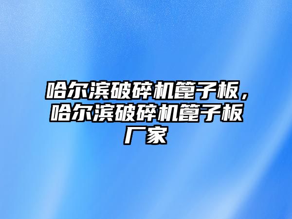 哈爾濱破碎機篦子板，哈爾濱破碎機篦子板廠家