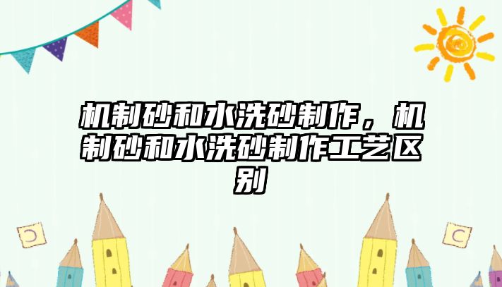 機(jī)制砂和水洗砂制作，機(jī)制砂和水洗砂制作工藝區(qū)別