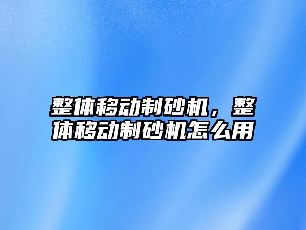 整體移動制砂機，整體移動制砂機怎么用