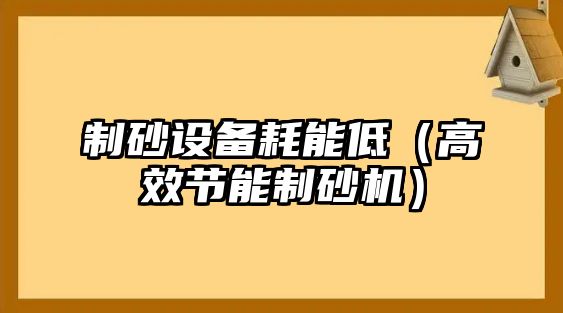 制砂設備耗能低（高效節(jié)能制砂機）