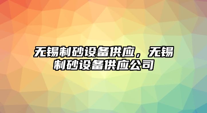 無錫制砂設備供應，無錫制砂設備供應公司